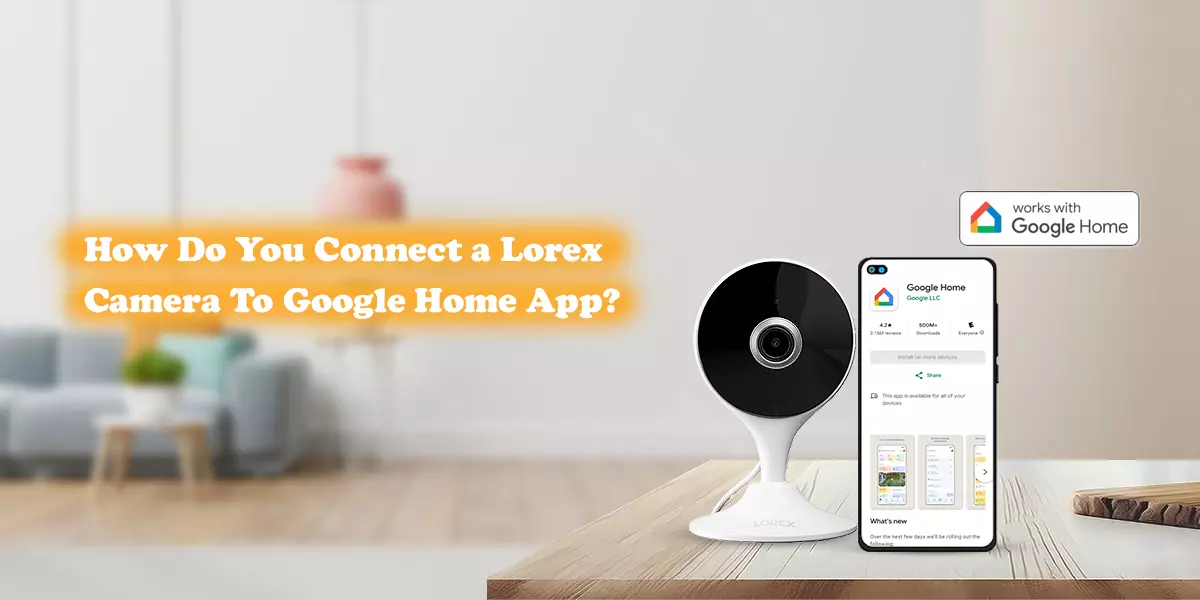 Connect a Lorex Camera To Google Home App