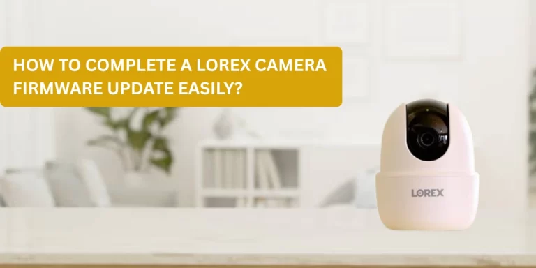 How to Complete a Lorex Camera Firmware Update Easily?