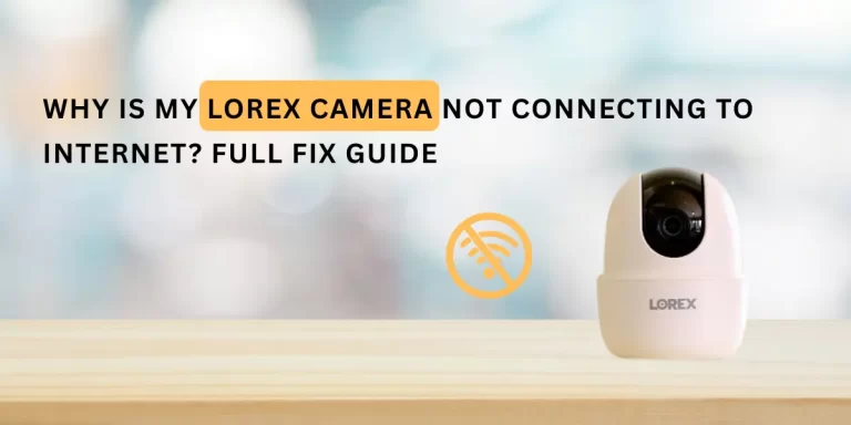 Why Is My Lorex Camera Not Connecting to Internet? Full Fix Guide